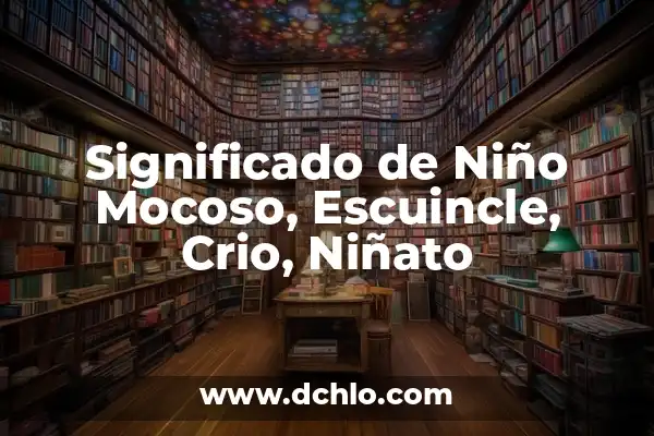 Como hacer invitaciones para bautizo de niño 5 Significado de Niño Mocoso, Escuincle, Crio, Niñato