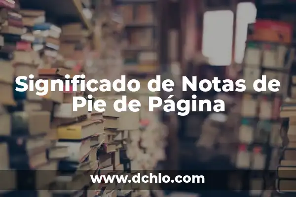 ¿Qué es un Pie de Página? - Definición y Ejemplos 7 Significado de Notas de Pie de Página