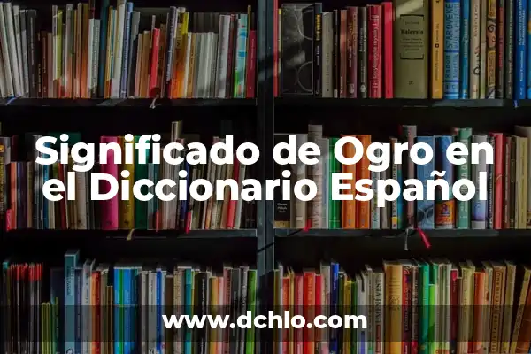 Significado de Ojear en el Diccionario Español 4 Significado de Ogro en el Diccionario Español