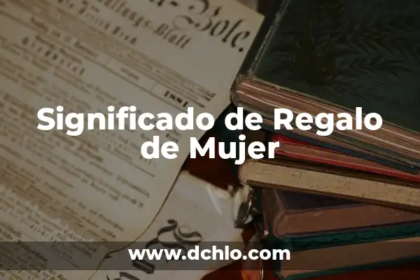 El Significado de Ser Mujer en México 7 Significado de Regalo de Mujer