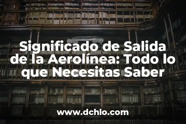 Significado de Salida de una Computadora 3 Significado de Salida de la Aerolínea: Todo lo que Necesitas Saber