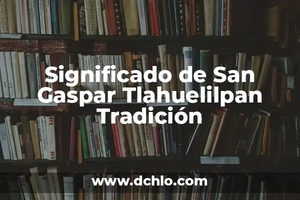 Diana y Roma en la Actualidad: Un Análisis de la Relación entre la Princesa del Pueblo y la Ciudad Eterna 5 Significado de San Gaspar Tlahuelilpan Tradición