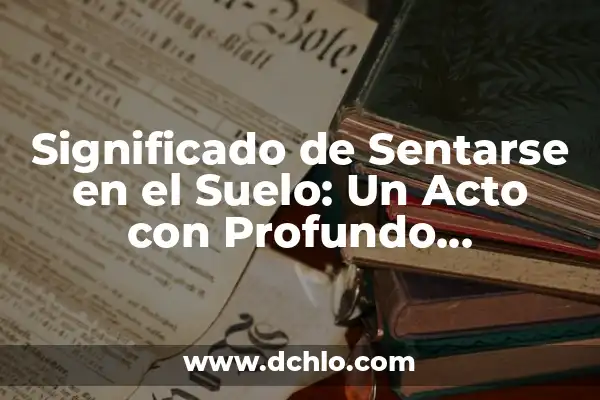 El Significado de Sentarse en Inglés 5 Significado de Sentarse en el Suelo: Un Acto con Profundo Simbolismo
