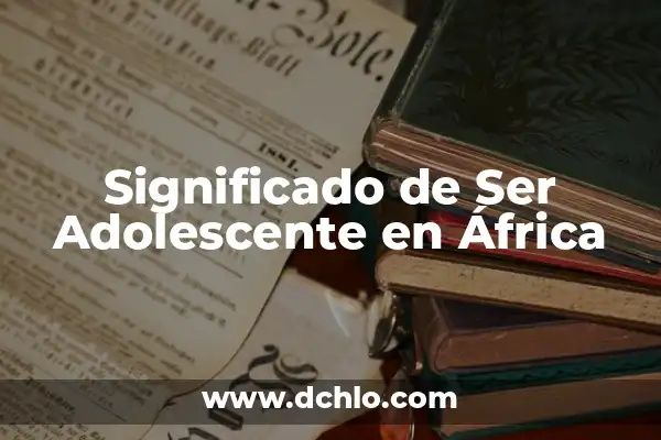 Centros de Atención al Cliente Significado 8 Significado de Ser Adolescente en África