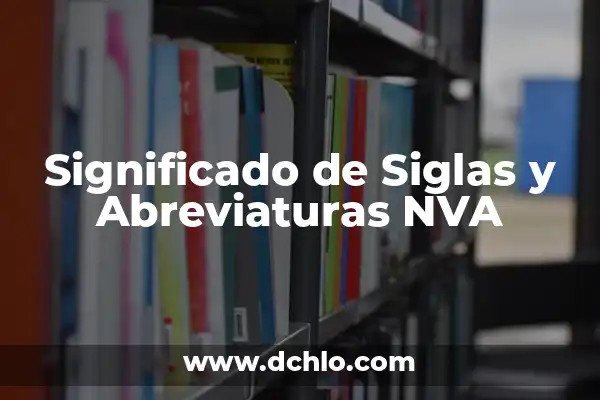 Investigar el significado de NVA: Guía Completa 4 Significado de Siglas y Abreviaturas NVA