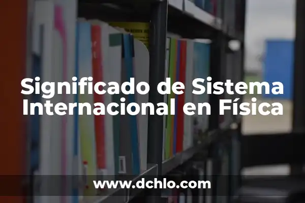 El Significado de Sistema Internacional 7 Significado de Sistema Internacional en Física