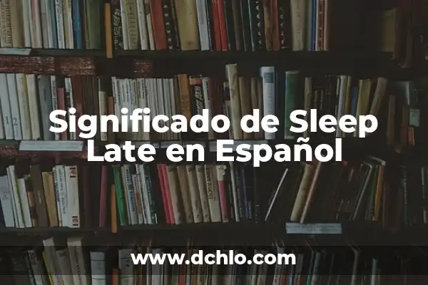 Significado de Too Late en Español 8 Significado de Sleep Late en Español