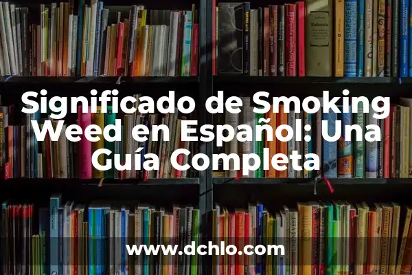 Significado de weed en castellano: Una guía completa sobre su traducción y uso 6 Significado de Smoking Weed en Español: Una Guía Completa