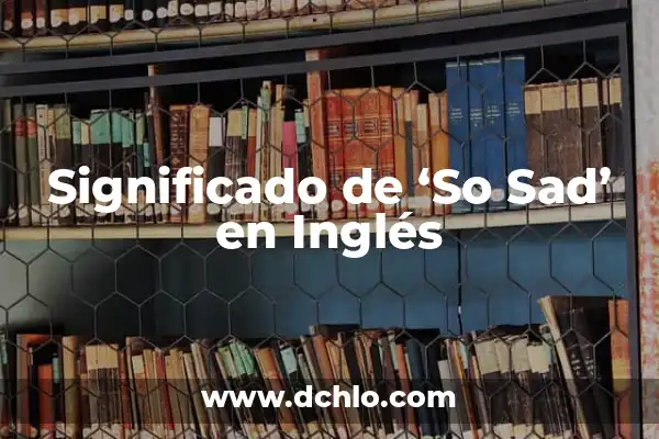 El Significado de So Fine en Español 3 Significado de ‘So Sad’ en Inglés