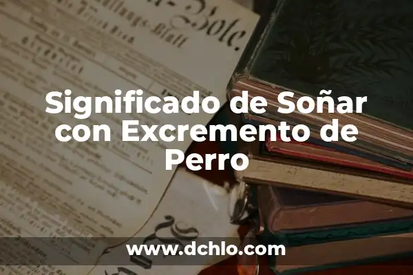 Tipos de Excremento Humano y su Significado 8 Significado de Soñar con Excremento de Perro