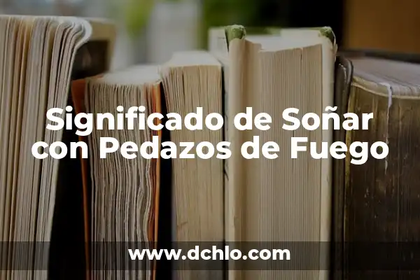 Ignición de un Fuego Significado 8 Significado de Soñar con Pedazos de Fuego