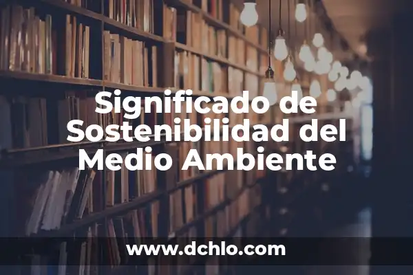 Consecuencias de la Contaminación del Agua en la Salud Humana y el Medio Ambiente 3 Significado de Sostenibilidad del Medio Ambiente