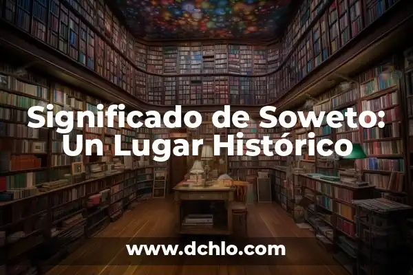 TQG Canción de Shakira y Karol G: Análisis y Significado 3 Significado de Soweto: Un Lugar Histórico