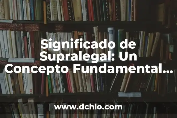De iure significado diccionario 4 Significado de Supralegal: Un Concepto Fundamental en el Derecho