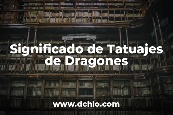Tatuajes de Dragones para Mujer: Un Simbolismo Poderoso 4 Significado de Tatuajes de Dragones