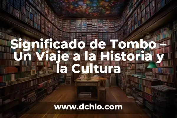 Municipios de Yucatán: Un Viaje por su Historia y Cultura 5 Significado de Tombo – Un Viaje a la Historia y la Cultura