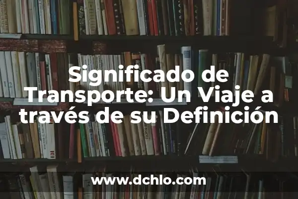 Humberto significado de mi nombre: Un viaje a través de su origen y significado 8 Significado de Transporte: Un Viaje a través de su Definición