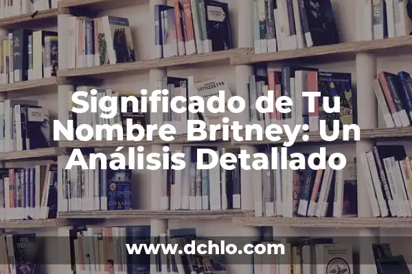 El Significado del Nombre de Anneliese: Un Análisis Detallado 4 Significado de Tu Nombre Britney: Un Análisis Detallado