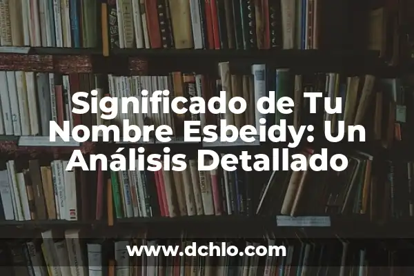 El Significado del Nombre de Anneliese: Un Análisis Detallado 3 Significado de Tu Nombre Esbeidy: Un Análisis Detallado