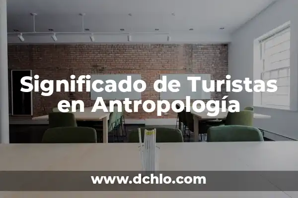 El significado etimológico de la antropología 6 Significado de Turistas en Antropología