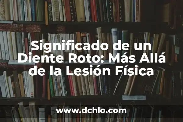 Identificación de Datos Clínicos Significativos: La Detección de Información Médica Crucial 6 Significado de un Diente Roto: Más Allá de la Lesión Física