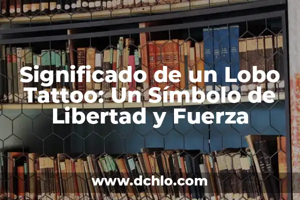 Tatuajes de Leones en Pareja: Un Símbolo de Unión y Fuerza 6 Significado de un Lobo Tattoo: Un Símbolo de Libertad y Fuerza