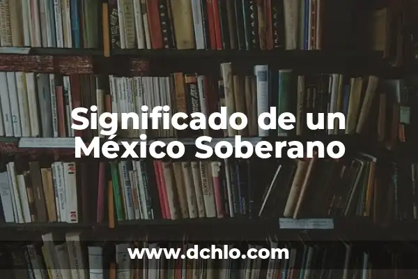 El Soberano de Marsella: Un Viaje a la Historia 5 Significado de un México Soberano