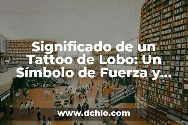 Significado de Valor y Lealtad 7 Significado de un Tattoo de Lobo: Un Símbolo de Fuerza y Lealtad