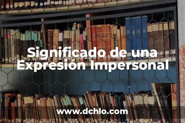Significado de los Elementos de la Oración 6 Significado de una Expresión Impersonal