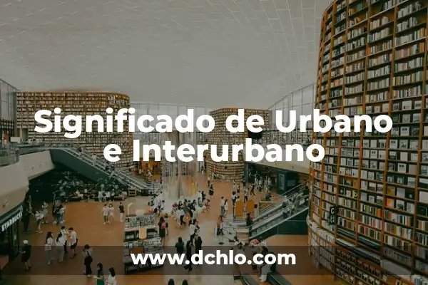 Significado de Stad: Descubriendo el Concepto Urbano 6 Significado de Urbano e Interurbano