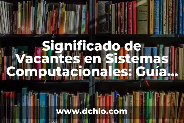 El verdadero significado de las vacantes: más allá del meme 4 Significado de Vacantes en Sistemas Computacionales: Guía Completa