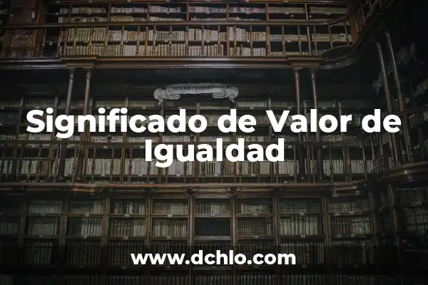 Igualdad de Género: Un Concepto Fundamental en la Sociedad Actual 3 Significado de Valor de Igualdad