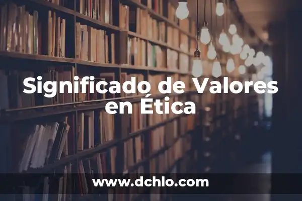 Mejor significado de la ética 8 Significado de Valores en Ética