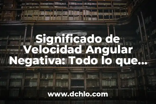 Momento Angular de Spin: Un Concepto Fundamental en Física Cuántica 5 Significado de Velocidad Angular Negativa: Todo lo que Necesitas Saber