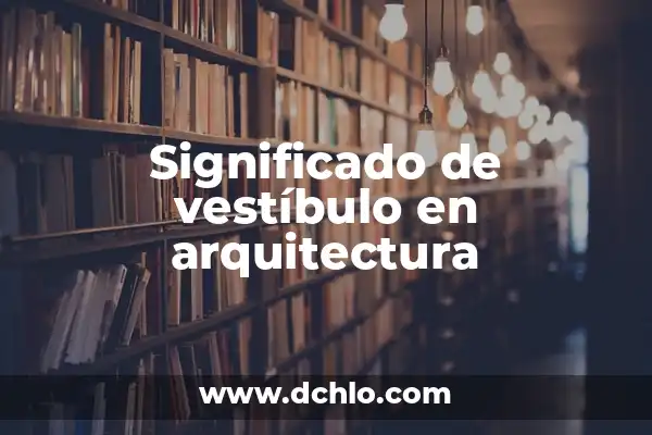 Tecnicismos de Arquitectura y su Significado 7 Significado de vestíbulo en arquitectura