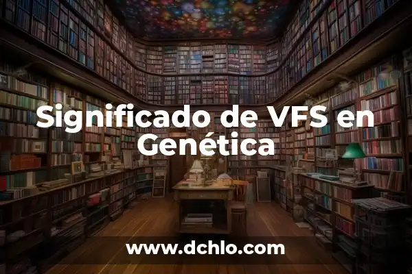 Genes de Valor Agregado: El Significado detrás de la Innovación Genética 5 Significado de VFS en Genética