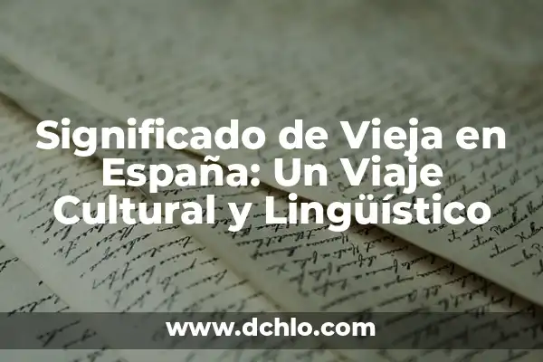 Investigar el Significado de Gallina: Un Viaje Lingüístico y Cultural 7 Significado de Vieja en España: Un Viaje Cultural y Lingüístico