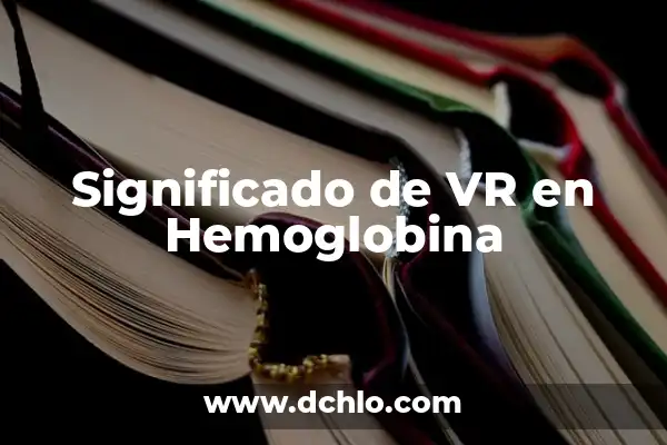 Hemoglobina: El Elemento Vital de la Sangre 5 Significado de VR en Hemoglobina