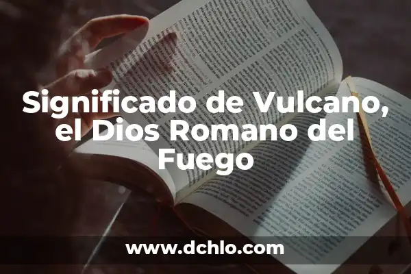 Ignición de un Fuego Significado 7 Significado de Vulcano, el Dios Romano del Fuego