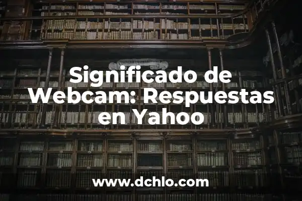 Preguntas y Respuestas de Cultura General: Guía Definitiva 6 Significado de Webcam: Respuestas en Yahoo