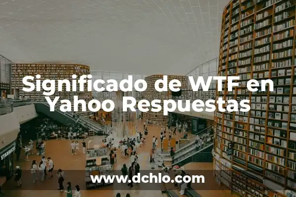 Preguntas y Respuestas de Cultura General: Guía Definitiva 5 Significado de WTF en Yahoo Respuestas