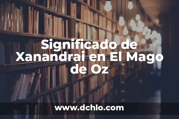 Melodian Mago de Oz: Descubre su Significado y Simbolismo 6 Significado de Xanandrai en El Mago de Oz