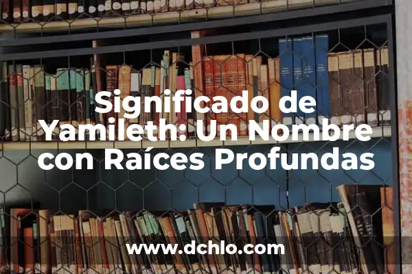 El Profundo Significado de un Nombre con Raíces Históricas 3 Significado de Yamileth: Un Nombre con Raíces Profundas