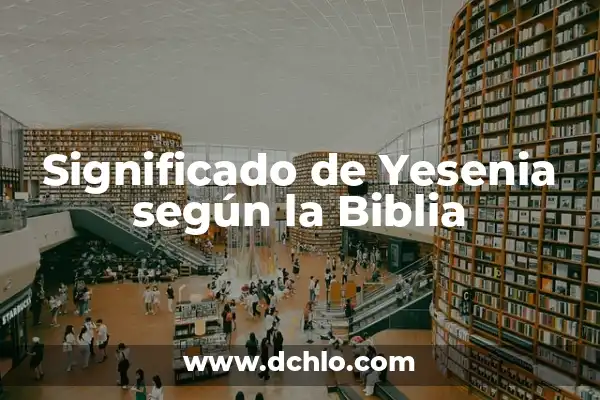 Significado Del Nombre De Yesenia 4 Significado de Yesenia según la Biblia