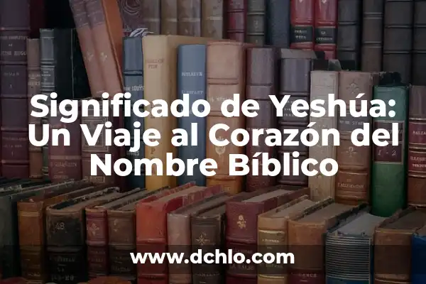 Significado Bíblico del Nombre Alexander 4 Significado de Yeshúa: Un Viaje al Corazón del Nombre Bíblico