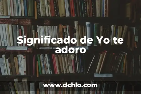 Como hacer que alguien se te declare 6 Significado de Yo te adoro