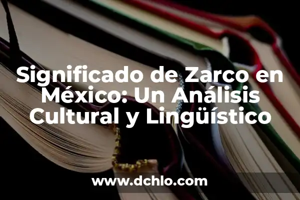 Investigar el Significado de Gallina: Un Viaje Lingüístico y Cultural 3 Significado de Zarco en México: Un Análisis Cultural y Lingüístico