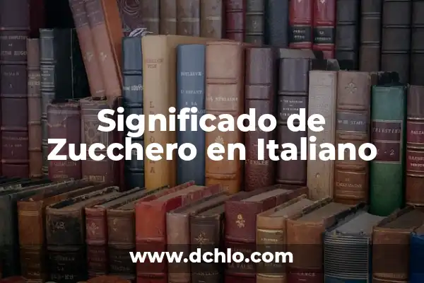 Significado de Valentine en Italiano: Explicación Completa 6 Significado de Zucchero en Italiano