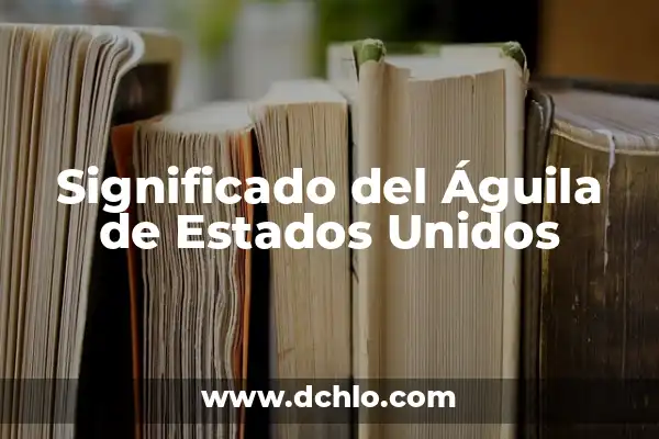 Los 50 Estados de los Estados Unidos: Descubre la Diversidad de América 4 Significado del Águila de Estados Unidos