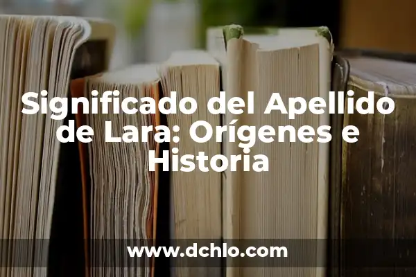 Significado e Historia del Colibrí en los Tatuajes 5 Significado del Apellido de Lara: Orígenes e Historia